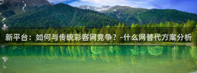 jdb电子体育3在线注册：新平台：如何与传统彩客网竞争？-什么网替代方案分析