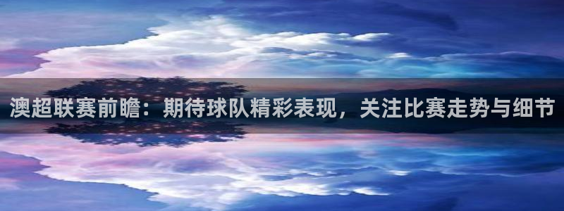 jdb电子集团：澳超联赛前瞻：期待球队精彩表现，关注比赛走势与细节