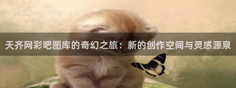 jdb电子官网：天齐网彩吧图库的奇幻之旅：新的创作空间与灵感源泉